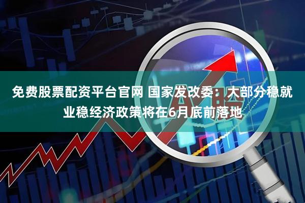 免费股票配资平台官网 国家发改委：大部分稳就业稳经济政策将在6月底前落地