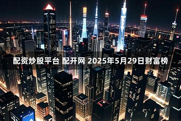 配资炒股平台 配开网 2025年5月29日财富榜