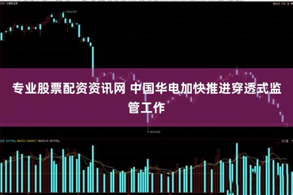 专业股票配资资讯网 中国华电加快推进穿透式监管工作