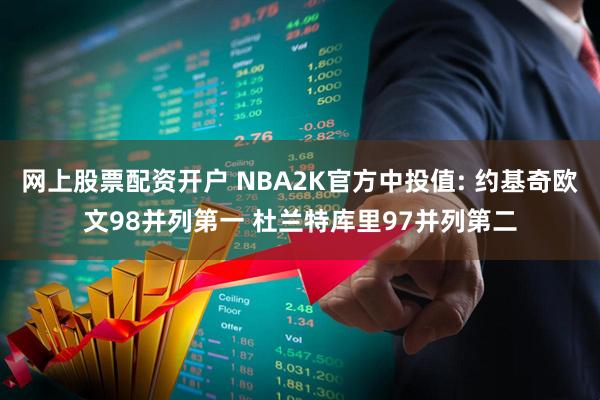 网上股票配资开户 NBA2K官方中投值: 约基奇欧文98并列第一 杜兰特库里97并列第二